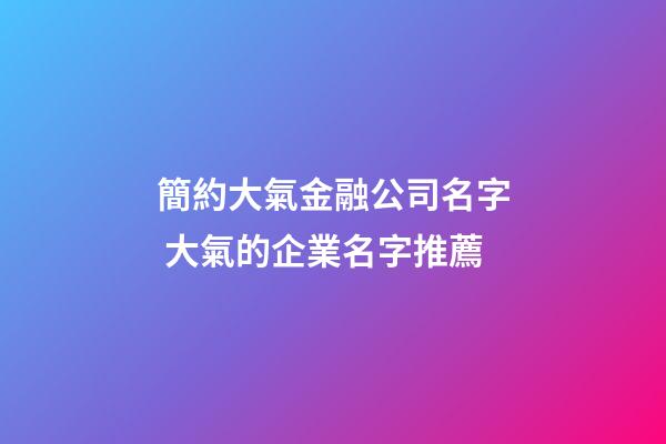 簡約大氣金融公司名字 大氣的企業名字推薦